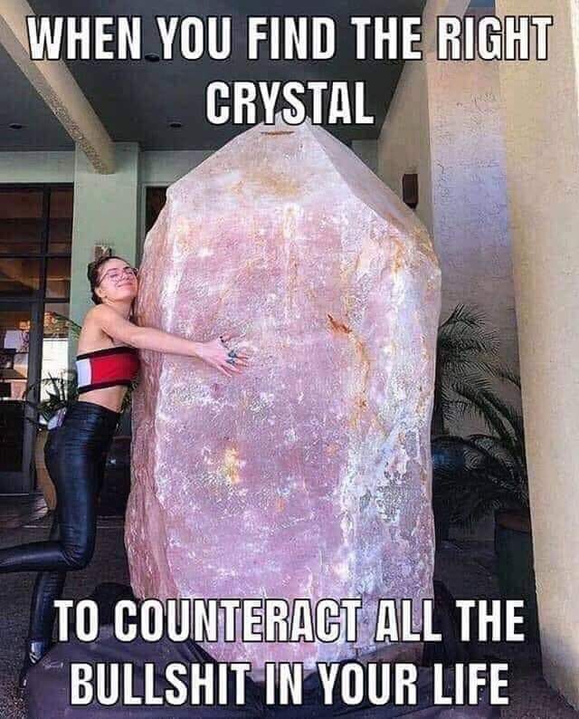 biggest crystal - When You Find The Right Crystal To Counteract All The Bullshit In Your Life