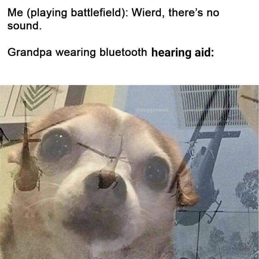 grandpa bluetooth hearing aid meme - Me playing battlefield Wierd, there's no sound. Grandpa wearing bluetooth hearing aid doggoners
