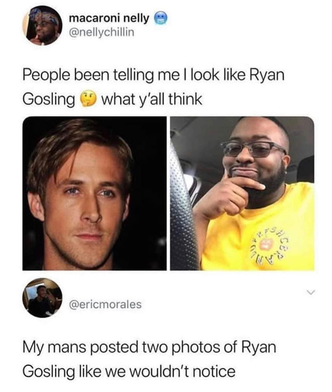 d you post the same picture twice - macaroni nelly People been telling me I look Ryan Gosling what y'all think My mans posted two photos of Ryan Gosling we wouldn't notice