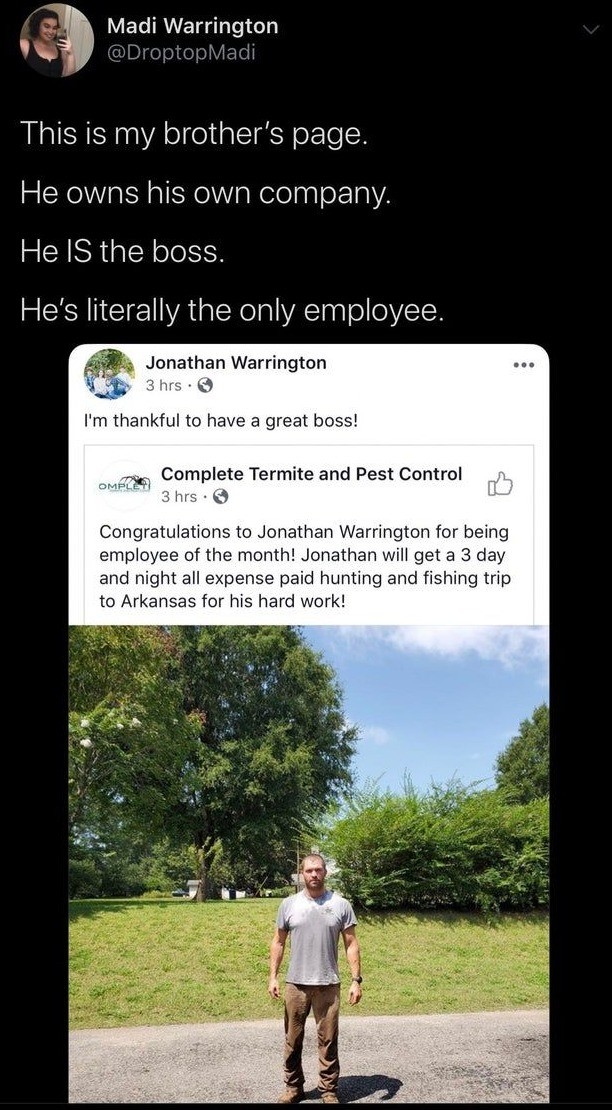 employee of the month only employee - Madi Warrington This is my brother's page. 'He owns his own company. He Is the boss. He's literally the only employee. Jonathan Warrington 3 hrs. I'm thankful to have a great boss! Complete Termite and Pest Control 3 