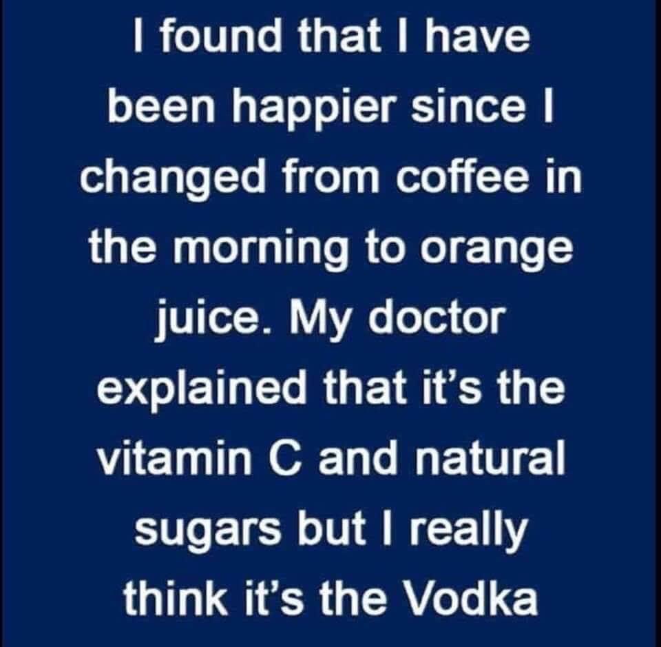 handwriting - I found that I have been happier since | changed from coffee in the morning to orange juice. My doctor explained that it's the vitamin C and natural sugars but I really think it's the Vodka