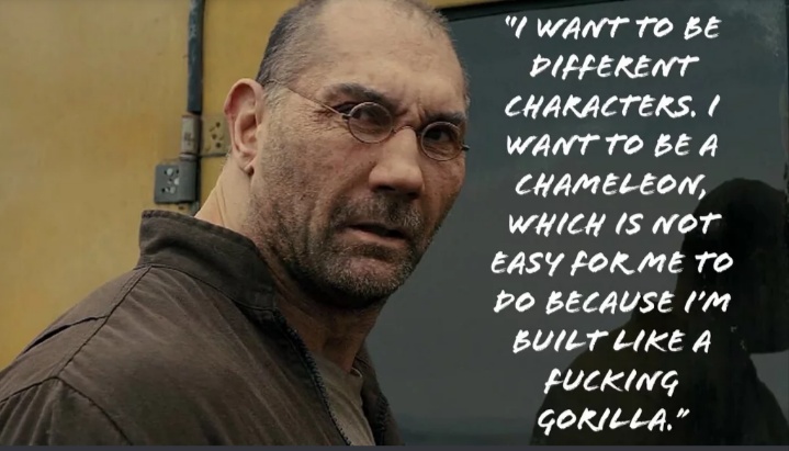 dave bautista blade runner - "I Want To Be Different Characters. Want To Be A Chameleon, Which Is Not Easy For Me To Do Because I'M Built Hke A Fucking Gorilla."