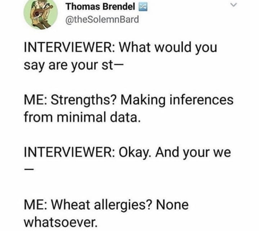 document - Thomas Brendel X Interviewer What would you say are your st Me Strengths? Making inferences from minimal data. Interviewer Okay. And your we Me Wheat allergies? None whatsoever.