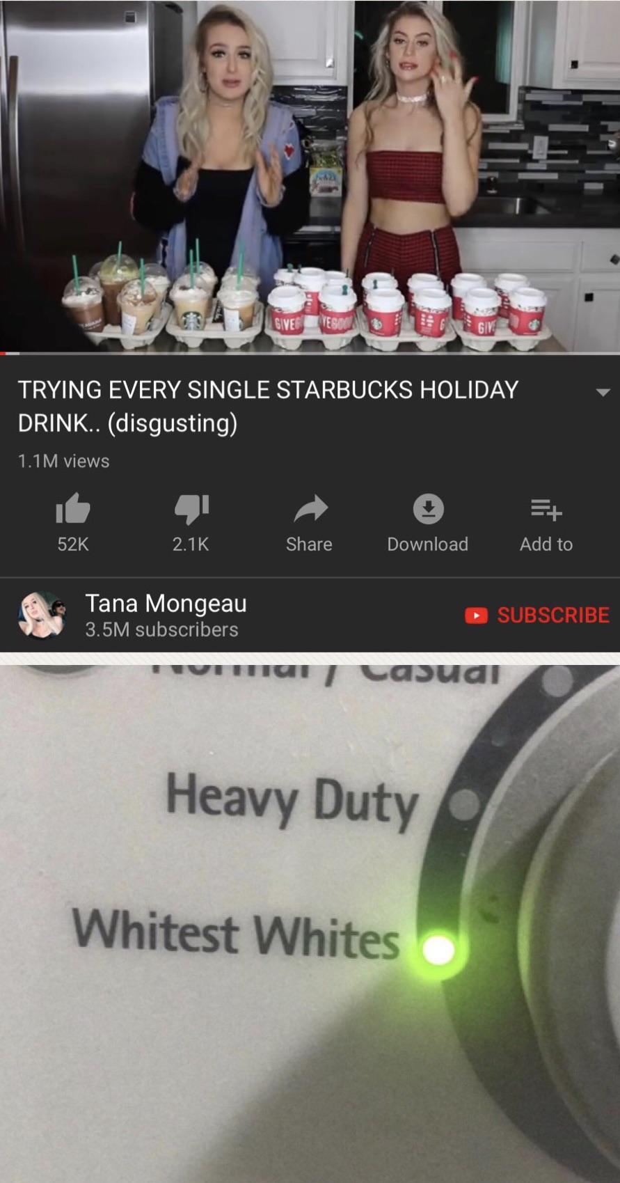 whitest whites meme starbucks - Gasgive Trying Every Single Starbucks Holiday Drink.. disgusting 1.1M views 52K Download Add to Tana Mongeau 3.5M subscribers Subscribe mon casual Heavy Duty Whitest Whites