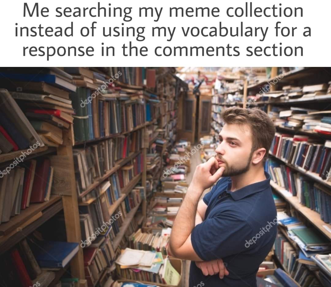 library - Me searching my meme collection instead of using my vocabulary for a response in the section depositphot Sepositphotos depositphotos depositpho