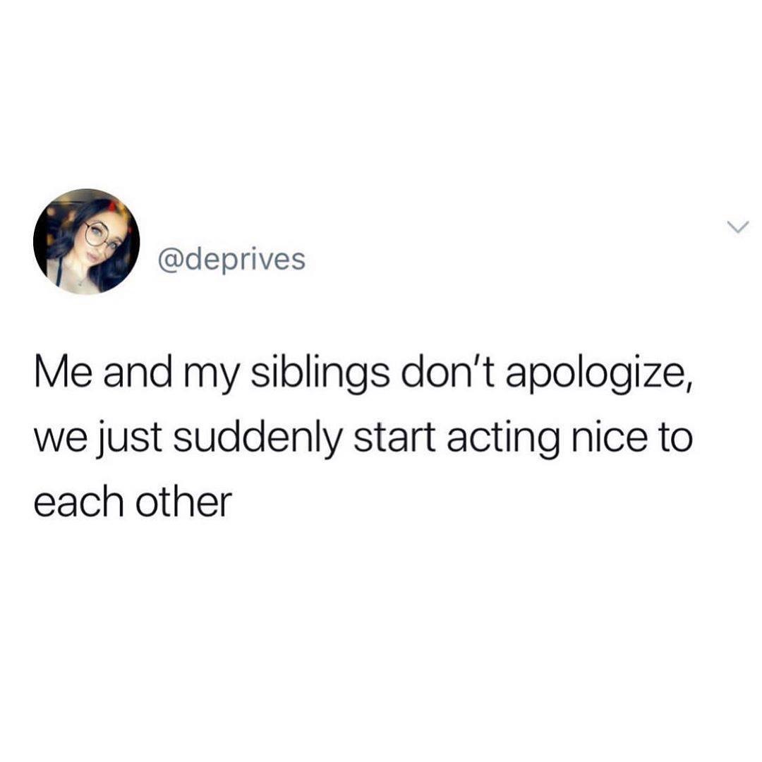 being called a liar when your telling - Me and my siblings don't apologize, we just suddenly start acting nice to each other