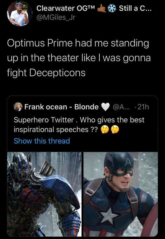 screenshot - Clearwater Ogtm Still a C... Optimus Prime had me standing up in the theater I was gonna fight Decepticons Frank ocean Blonde ... 21h Superhero Twitter. Who gives the best inspirational speeches ?? Show this thread