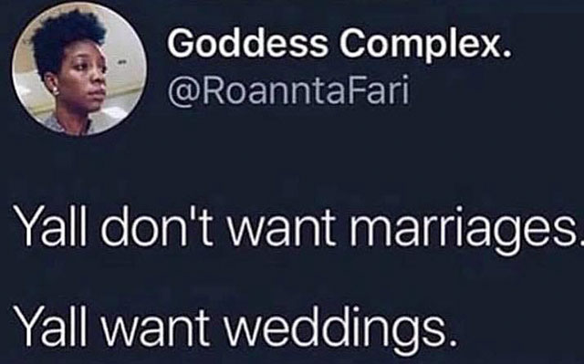 presentation - Goddess Complex. Yall don't want marriages. Yall want weddings.
