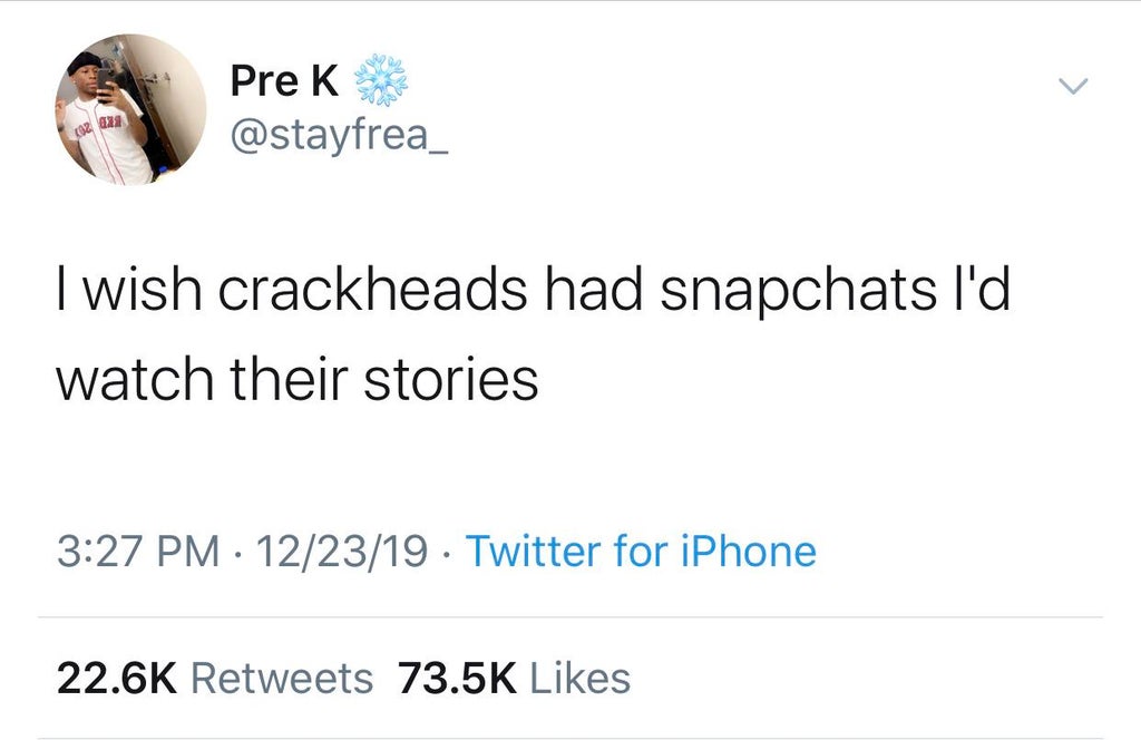 angle - Pre K 29 I wish crackheads had snapchats I'd watch their stories 122319 . Twitter for iPhone