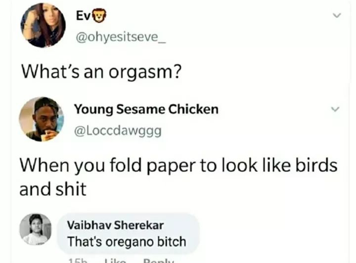 document - What's an orgasm? Young Sesame Chicken When you fold paper to look birds and shit Vaibhav Sherekar That's oregano bitch 15 il Dons