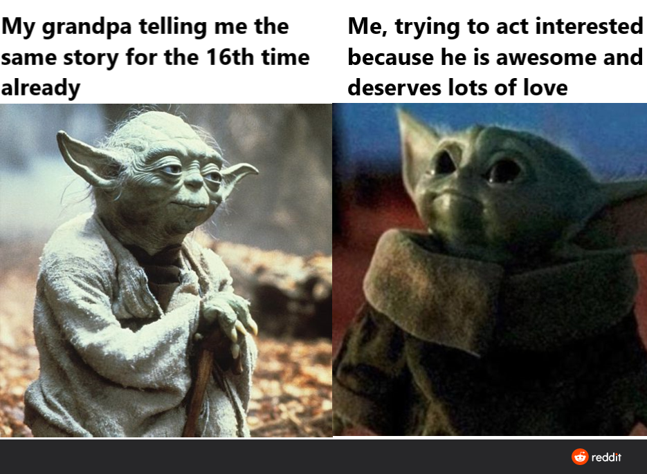yoda quotes about patience - My grandpa telling me the same story for the 16th time already Me, trying to act interested because he is awesome and deserves lots of love reddit