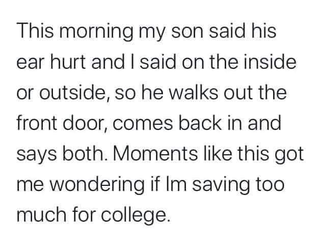 u can have him quotes - This morning my son said his ear hurt and I said on the inside or outside, so he walks out the front door, comes back in and says both. Moments this got me wondering if Im saving too much for college.