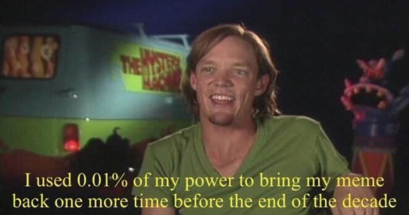 power of shaggy - I used 0.01% of my power to bring my meme back one more time before the end of the decade