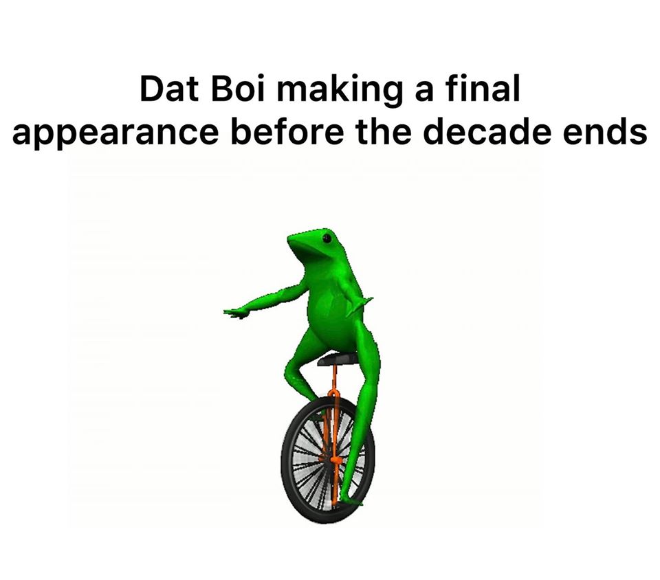 dat boi slippy - Dat Boi making a final appearance before the decade ends