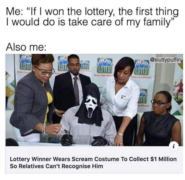 won the lottery meme - Me "If I won the lottery, the first thing I would do is take care of my family" Also me lopo Lot.Fi Lotto Lottery Winner Wears Scream Costume To Collect $1 Million So Relatives Can't Recognise Him