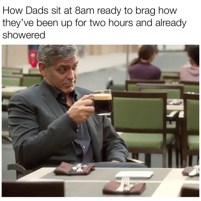 george clooney sitting - How Dads sit at 8am ready to brag how they've been up for two hours and already showered