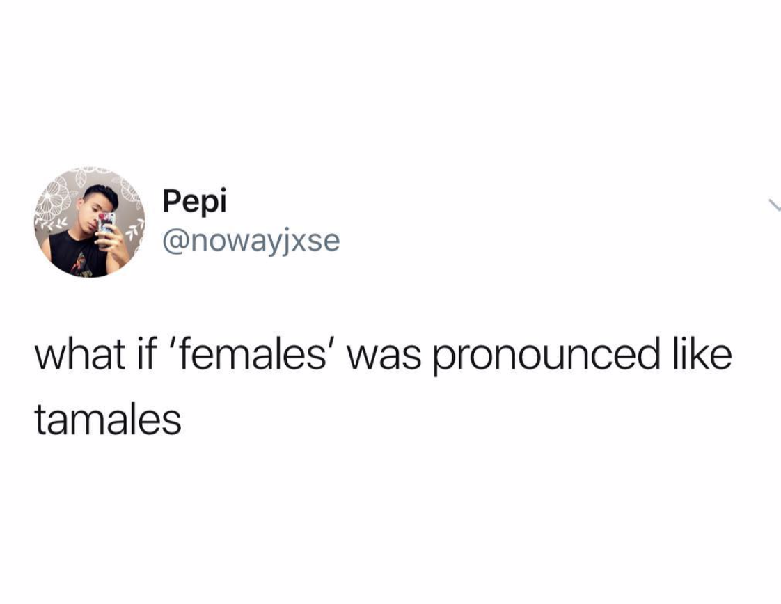 Pepi what if 'females' was pronounced tamales