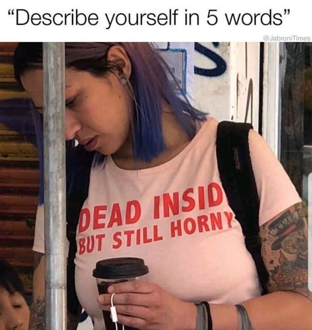 memes fun depression - describe yourself in 5 words woman wearing a tshirt that says dead inside but still horny
