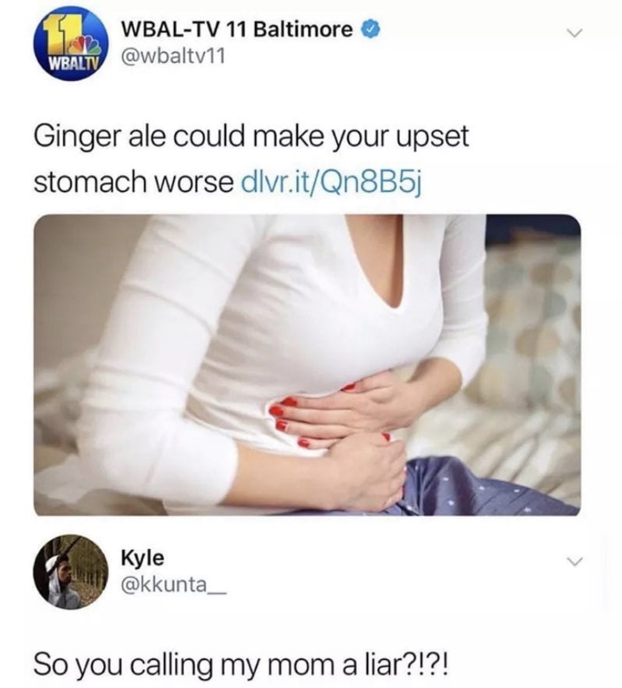 so you calling my mom a liar - WbalTv 11 Baltimore Wbaltv Ginger ale could make your upset stomach worse dlvr.itQn8B5j Kyle So you calling my mom a liar?!?!