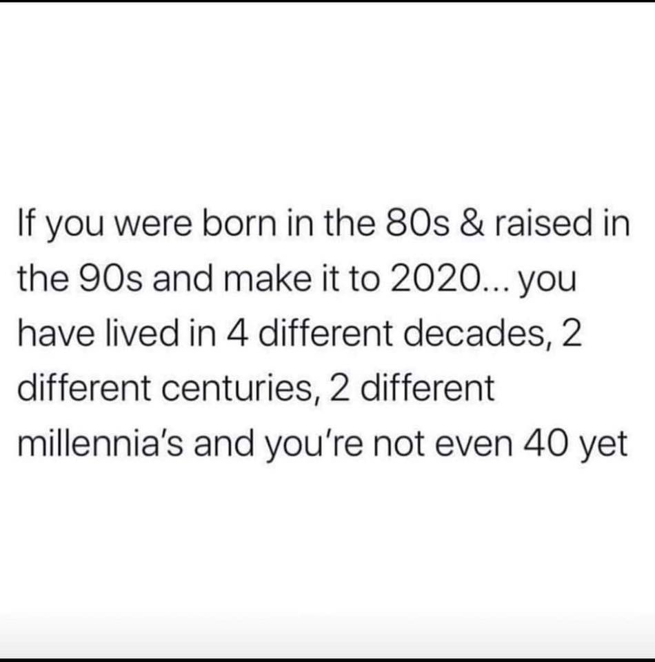 handwriting - If you were born in the 80s & raised in the 90s and make it to 2020... you have lived in 4 different decades, 2 different centuries, 2 different millennia's and you're not even 40 yet