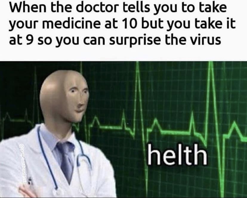 Internet meme - When the doctor tells you to take your medicine at 10 but you take it at 9 so you can surprise the virus helth