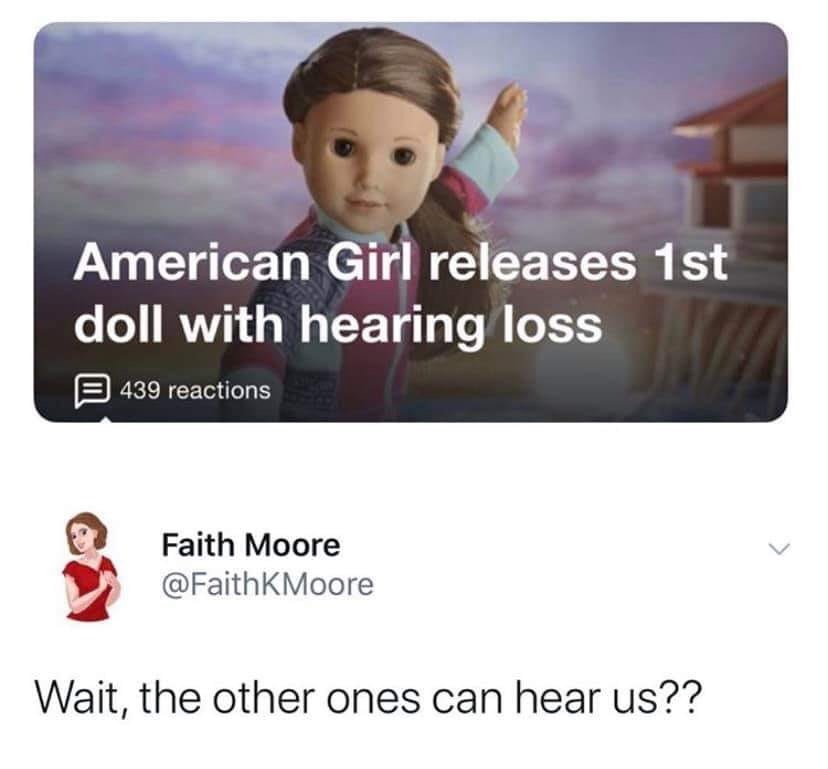 photo caption - American Girl releases 1st doll with hearing loss 3 439 reactions Faith Moore Wait, the other ones can hear us??