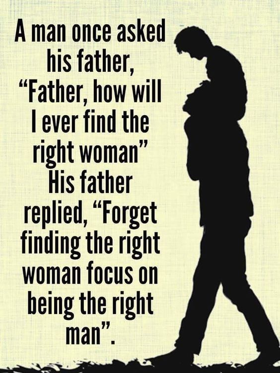 father children quotes - A man once asked his father, Father, how will I ever find the right woman" His father replied, Forget finding the right woman focus on being the right man.