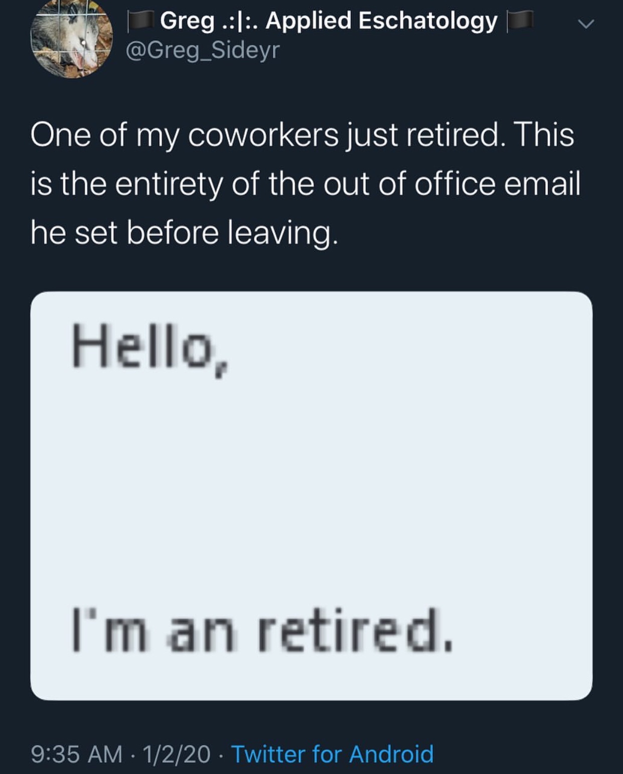 screenshot - Greg .|. Applied Eschatology v One of my coworkers just retired. This is the entirety of the out of office email he set before leaving. Hello, I'm an retired. 1220 Twitter for Android