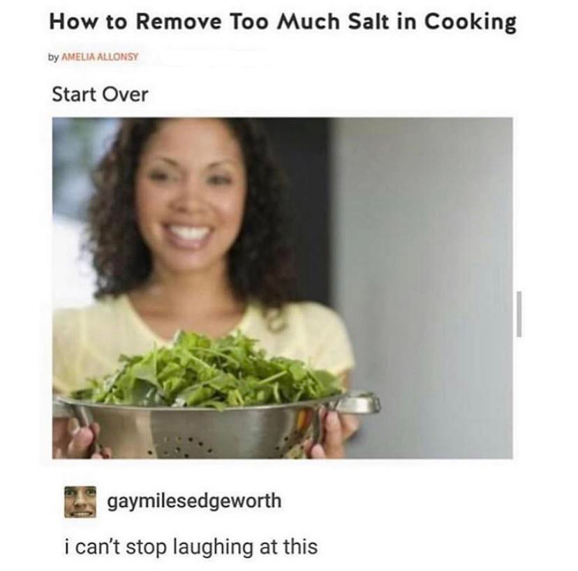remove salt from cooking - How to Remove Too Much Salt in Cooking by Amelia Allonsy Start Over gaymilesedgeworth i can't stop laughing at this