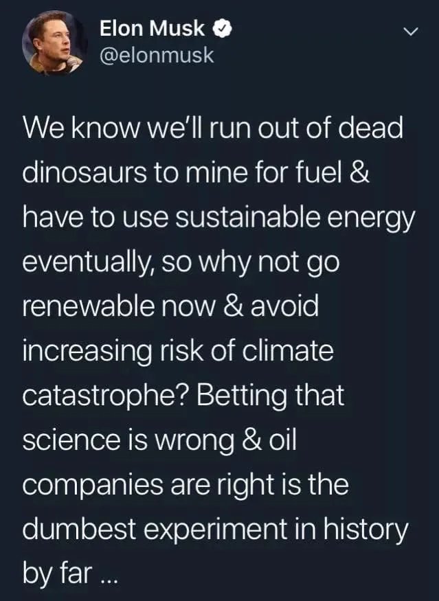 atmosphere - Elon Musk We know we'll run out of dead dinosaurs to mine for fuel & have to use sustainable energy eventually, so why not go renewable now & avoid increasing risk of climate catastrophe? Betting that science is wrong & oil companies are righ