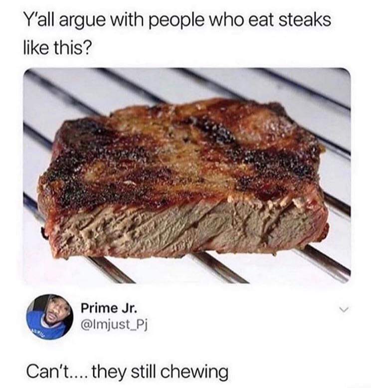 yall argue with people who eat steaks like this - Y'all argue with people who eat steaks this? Prime Jr. Can't.... they still chewing