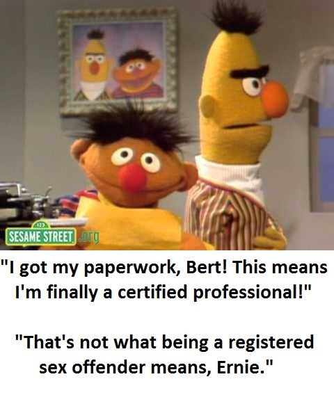 bert and ernie memes dark - Sesame Street Ig "I got my paperwork, Bert! This means I'm finally a certified professional!" "That's not what being a registered sex offender means, Ernie."