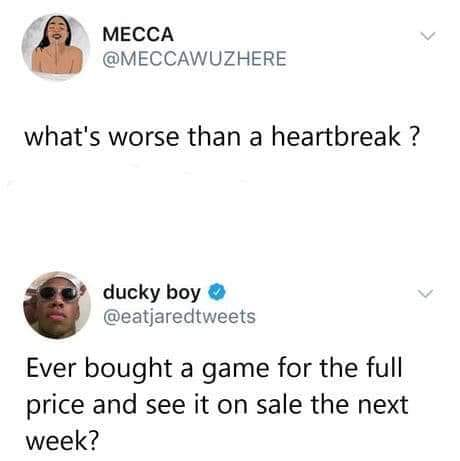 what's worse than heartbreak meme - Mecca what's worse than a heartbreak ? ducky boy Ever bought a game for the full price and see it on sale the next week?