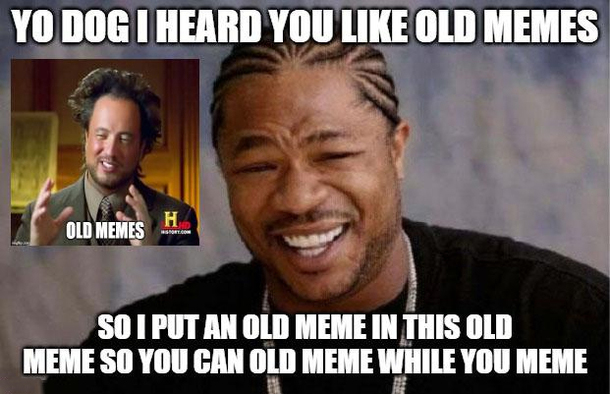 yo dawg memes - Yo Dog I Heard You Old Memes Old Memes So I Put An Old Meme In This Old Meme So You Can Old Meme While You Meme