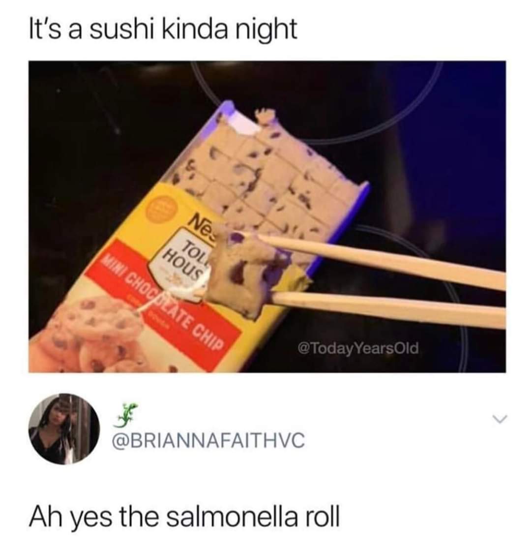 salmonella roll meme - It's a sushi kinda night Nes Mini Chocolate Chip Tol Hous Old Ah yes the salmonella roll