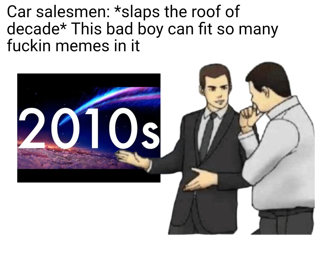 car salesman meme - Car salesmen slaps the roof of decade This bad boy can fit so many fuckin memes in it 2010s