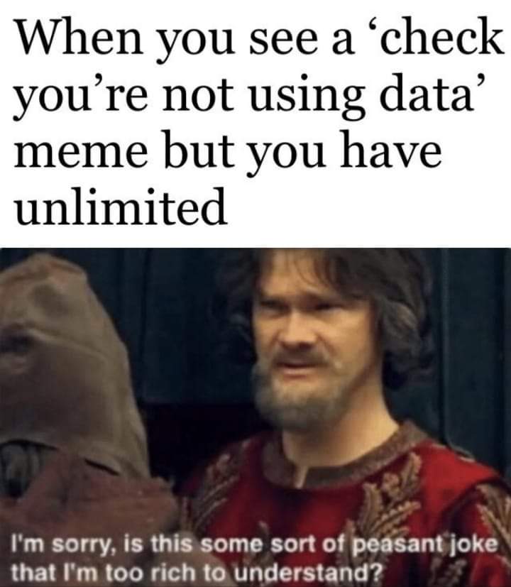 rich people joke - When you see a 'check you're not using data meme but you have unlimited I'm sorry, is this some sort of peasant joke that I'm too rich to understand?