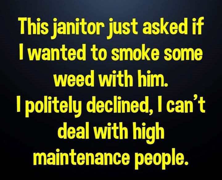atmosphere - This janitor just asked if I wanted to smoke some Weed with him. I politely declined, I can't deal with high maintenance people.