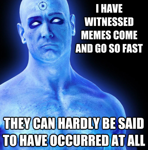 billy crudup dr manhattan - I Have Witnessed Memes Come And Go So Fast They Can Hardly Be Said To Have Occurred At All