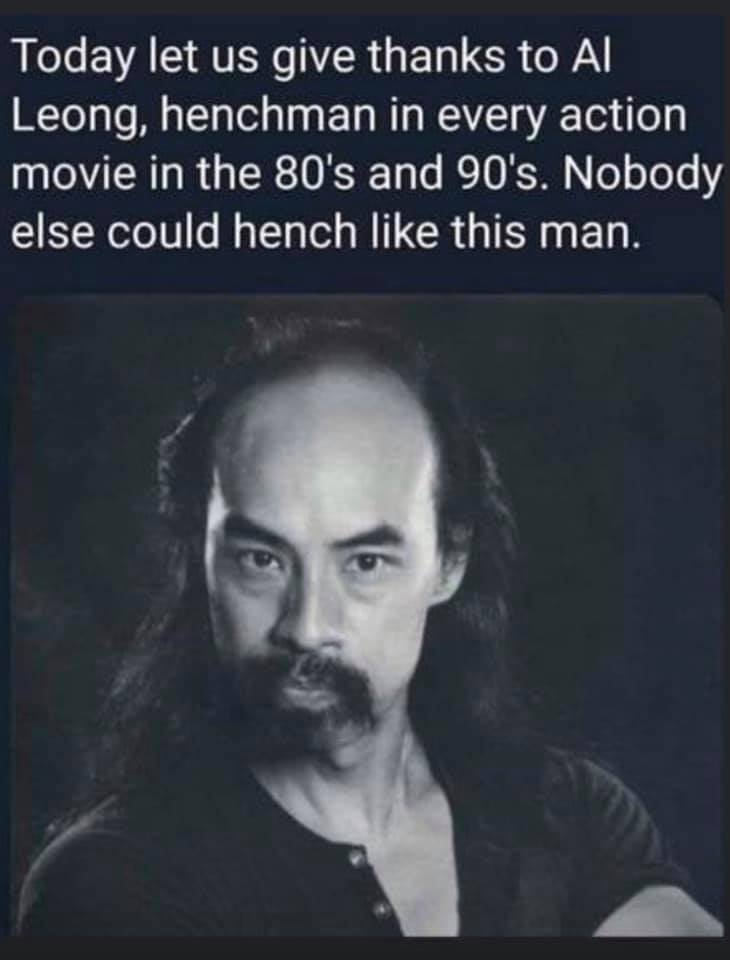 al ka bong leong - Today let us give thanks to Al Leong, henchman in every action movie in the 80's and 90's. Nobody else could hench this man.
