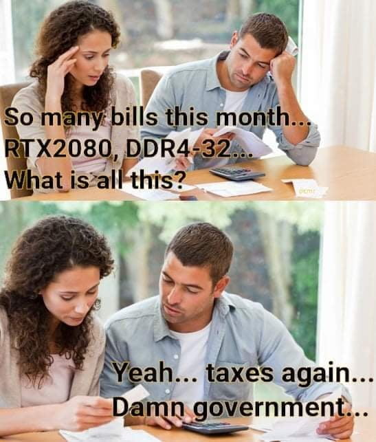 rtx 2080 taxes meme - So many bills this month.. RTX2080, DDR432... What is all this? Yeah... taxes again... Damn government...
