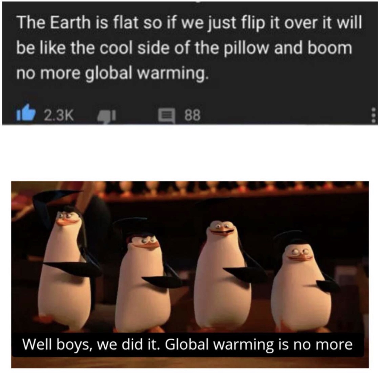 funny global warming memes - The Earth is flat so if we just flip it over it will be the cool side of the pillow and boom no more global warming. 88 Well boys, we did it. Global warming is no more