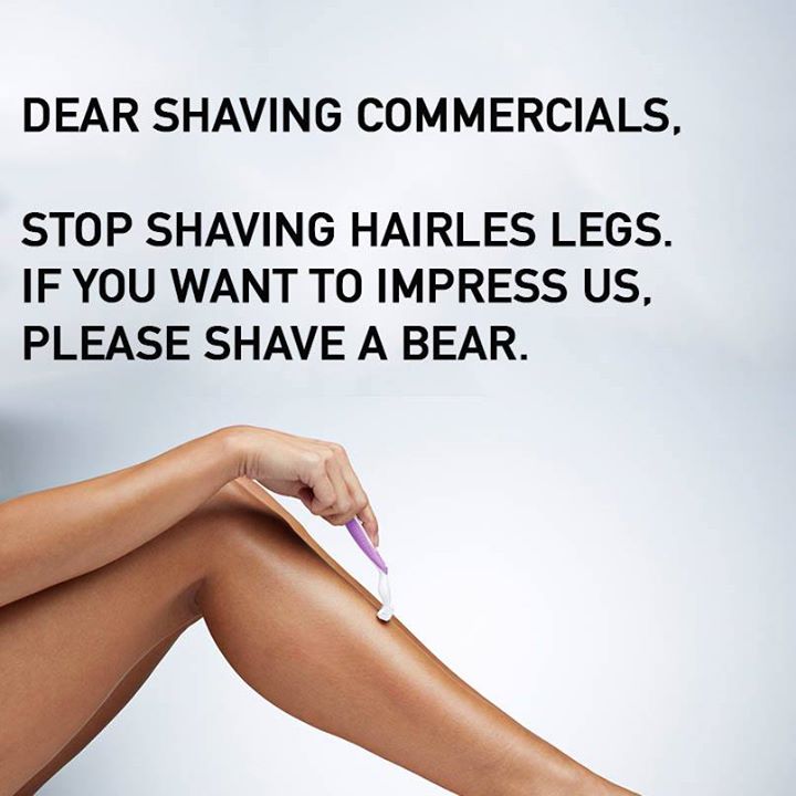 dear shaving commercials - Dear Shaving Commercials, Stop Shaving Hairles Legs. If You Want To Impress Us, Please Shave A Bear.