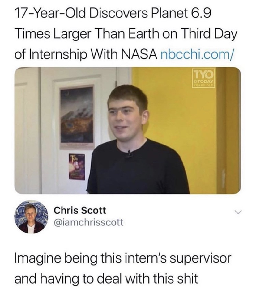 presentation - 17YearOld Discovers Planet 6.9 Times Larger Than Earth on Third Day of Internship With Nasa nbcchi.com Today Chris Scott Imagine being this intern's supervisor and having to deal with this shit