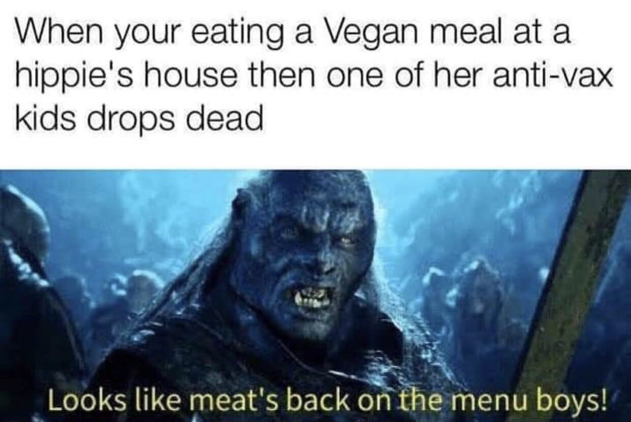 looks like meat's back on the menu meme - When your eating a Vegan meal at a hippie's house then one of her antivax kids drops dead Looks meat's back on the menu boys!