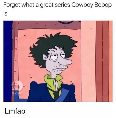 cowboy bebop meme - Forgot what a great series Cowboy Bebop is Lmfao