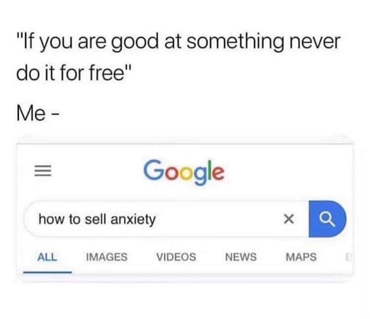 sell anxiety meme - "If you are good at something never do it for free" Me Google how to sell anxiety All Images Videos News Maps