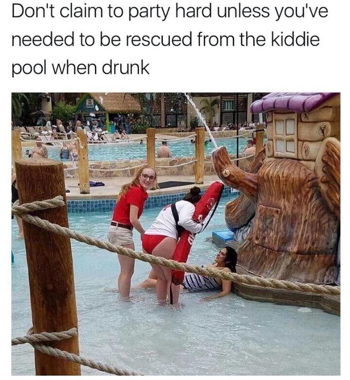 drunk in kiddie pool meme - Don't claim to party hard unless you've needed to be rescued from the kiddie pool when drunk
