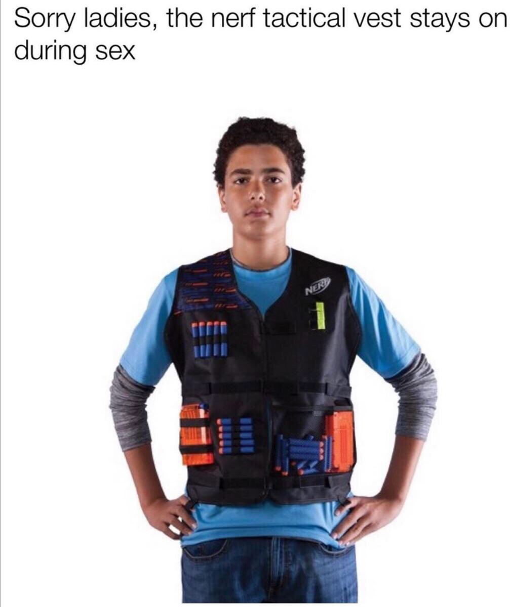 Sorry ladies, the nerf tactical vest stays on during sex Nerd