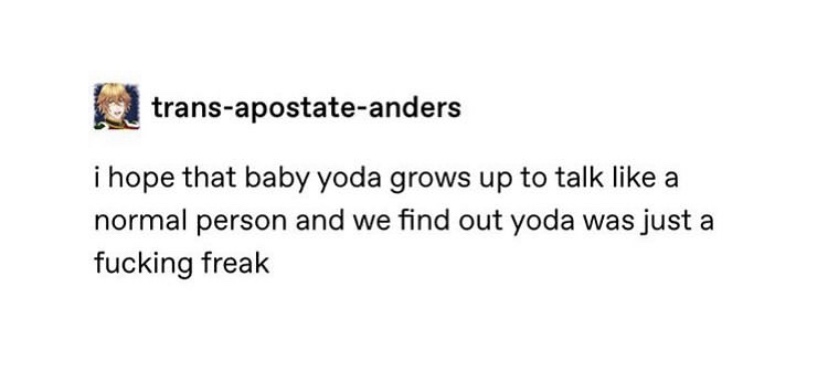 document - transapostateanders i hope that baby yoda grows up to talk a normal person and we find out yoda was just a fucking freak